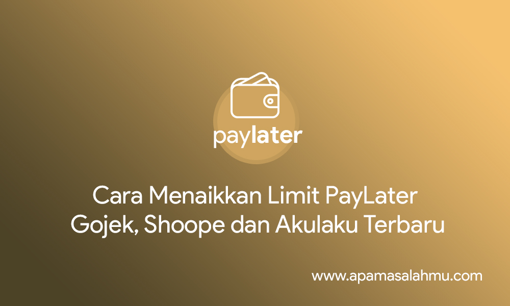 Cara Menaikkan Limit PayLater Gojek, Shoope dan Akulaku Terbaru